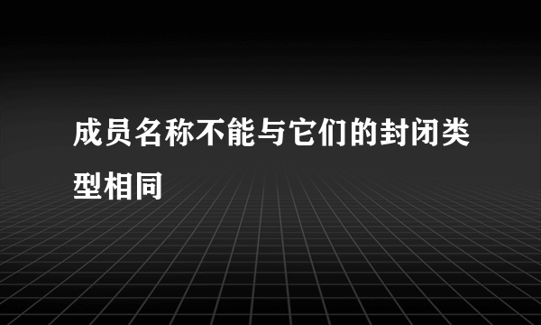 成员名称不能与它们的封闭类型相同