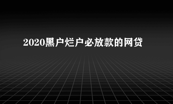 2020黑户烂户必放款的网贷