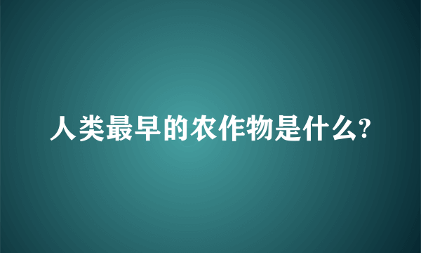 人类最早的农作物是什么?