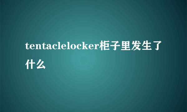 tentaclelocker柜子里发生了什么