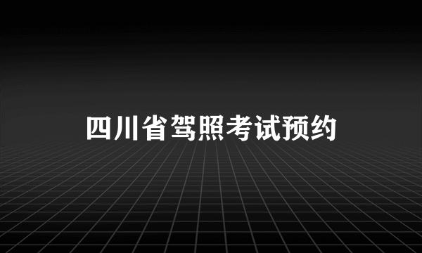 四川省驾照考试预约