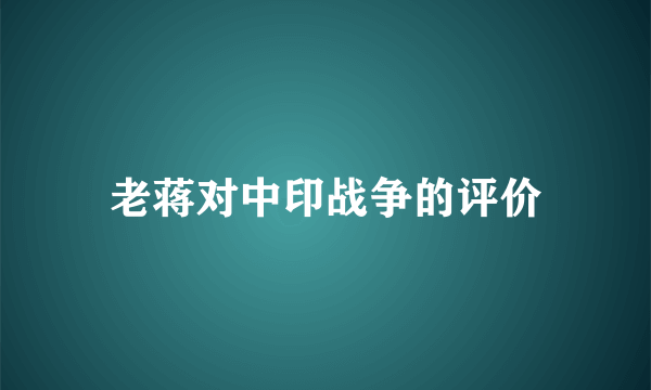 老蒋对中印战争的评价