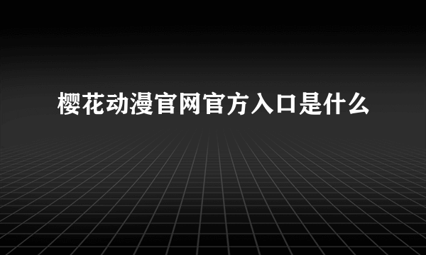 樱花动漫官网官方入口是什么