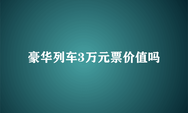 豪华列车3万元票价值吗