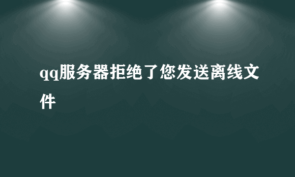 qq服务器拒绝了您发送离线文件