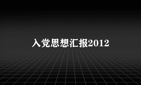 入党思想汇报2012