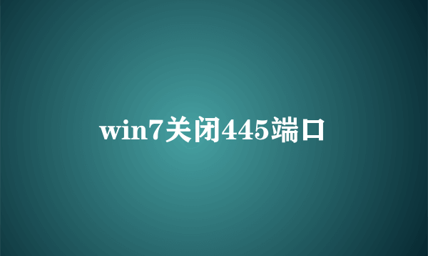 win7关闭445端口