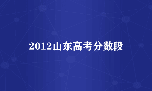 2012山东高考分数段