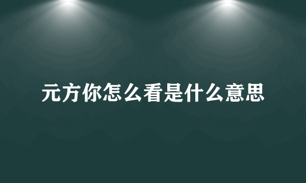 元方你怎么看是什么意思