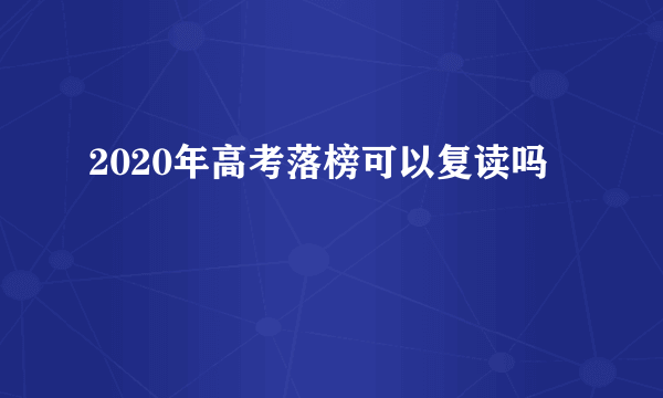 2020年高考落榜可以复读吗