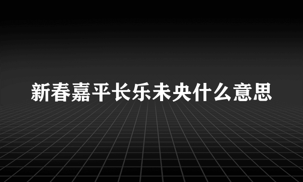 新春嘉平长乐未央什么意思