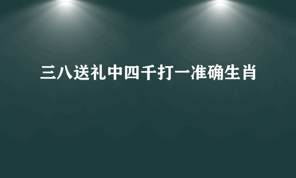 三八送礼中四千打一准确生肖