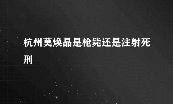 杭州莫焕晶是枪毙还是注射死刑