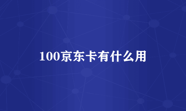 100京东卡有什么用