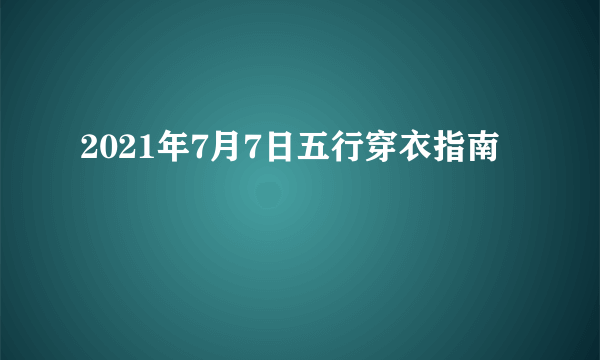 2021年7月7日五行穿衣指南