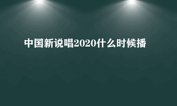 中国新说唱2020什么时候播