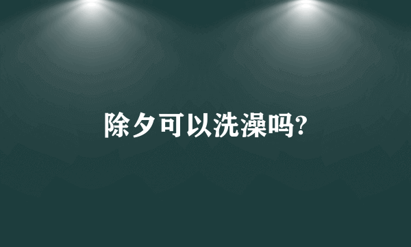 除夕可以洗澡吗?