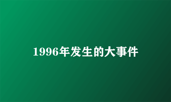 1996年发生的大事件