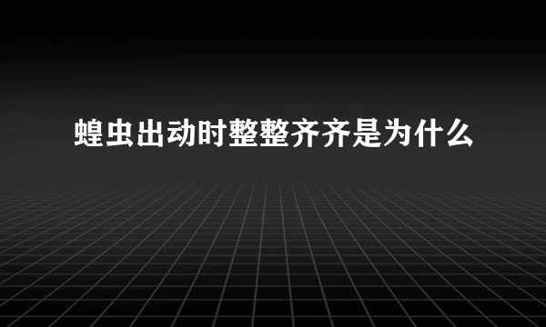 蝗虫出动时整整齐齐是为什么