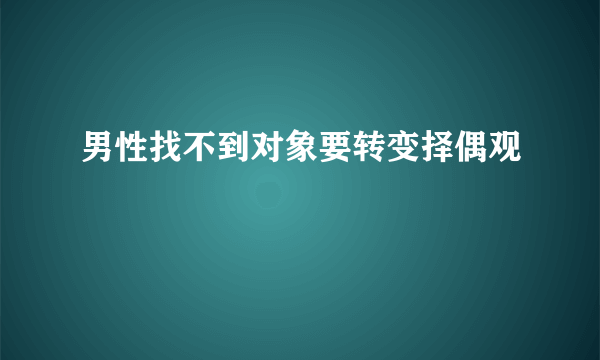 男性找不到对象要转变择偶观