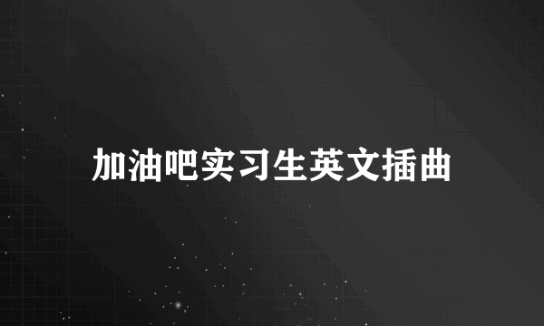 加油吧实习生英文插曲