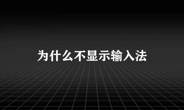 为什么不显示输入法