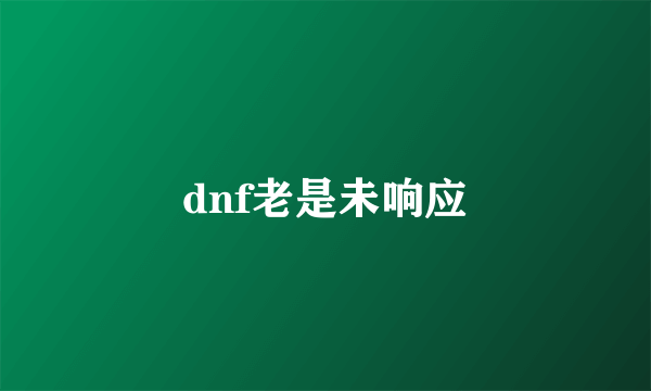 dnf老是未响应