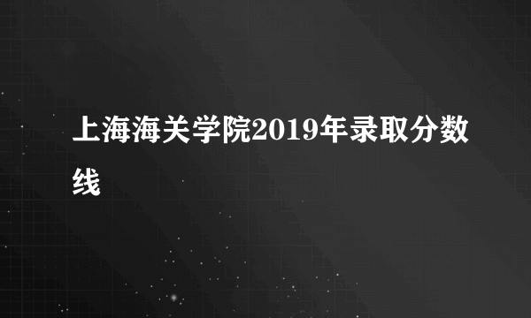 上海海关学院2019年录取分数线