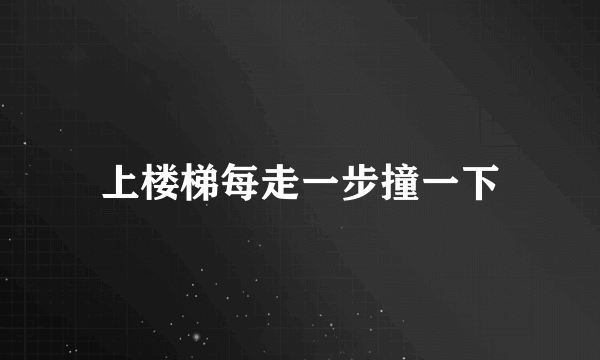 上楼梯每走一步撞一下