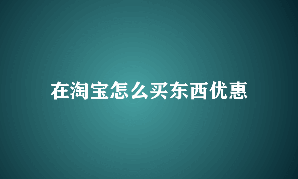 在淘宝怎么买东西优惠