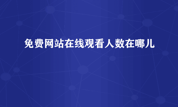 免费网站在线观看人数在哪儿