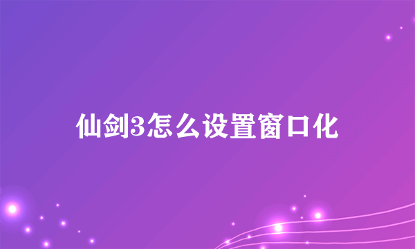 仙剑3怎么设置窗口化