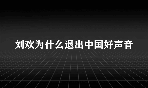 刘欢为什么退出中国好声音