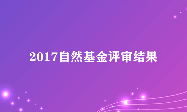 2017自然基金评审结果