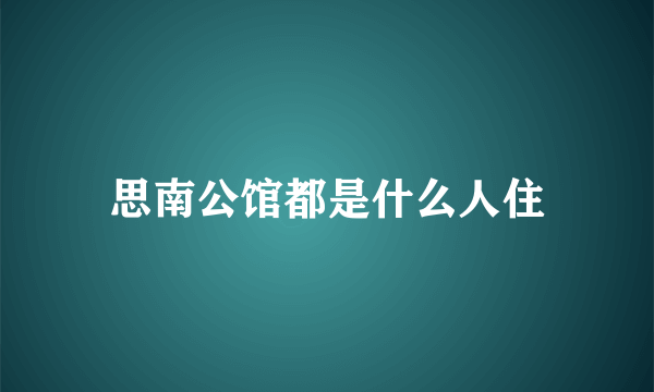 思南公馆都是什么人住