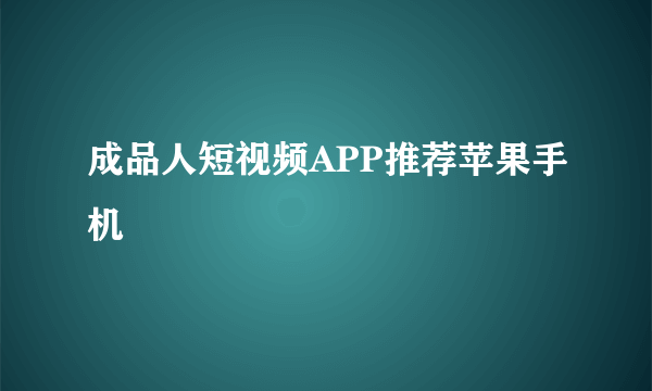 成品人短视频APP推荐苹果手机