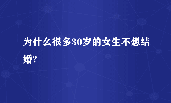 为什么很多30岁的女生不想结婚?