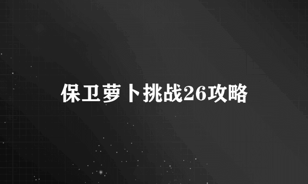 保卫萝卜挑战26攻略