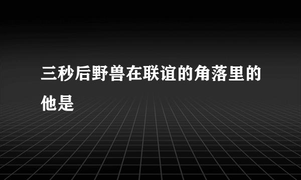 三秒后野兽在联谊的角落里的他是