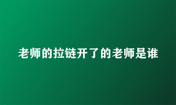 老师的拉链开了的老师是谁