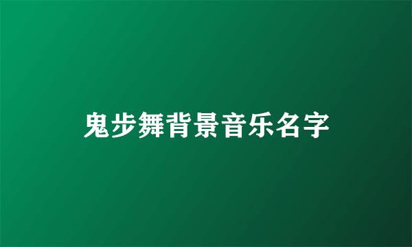 鬼步舞背景音乐名字