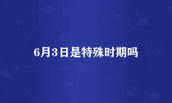 6月3日是特殊时期吗