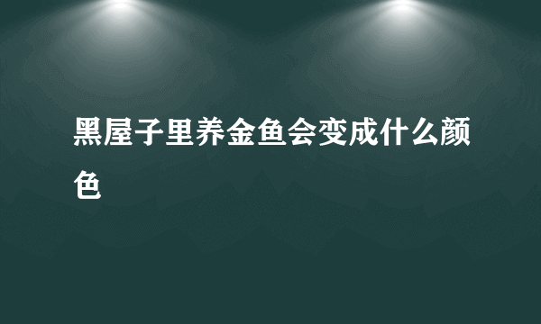 黑屋子里养金鱼会变成什么颜色