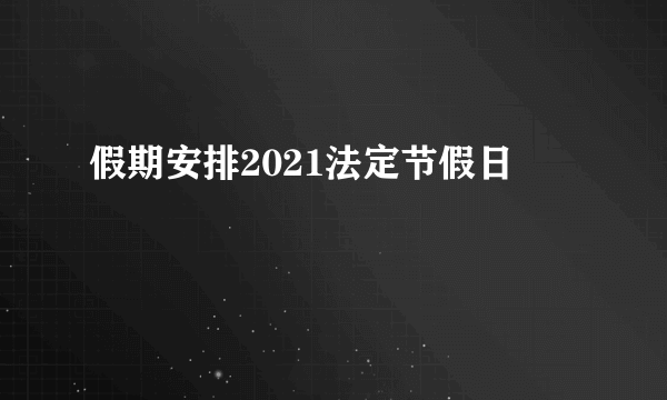 假期安排2021法定节假日