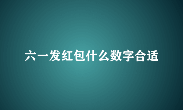 六一发红包什么数字合适