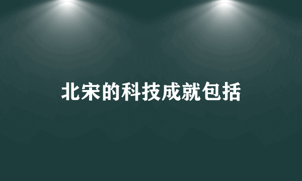 北宋的科技成就包括