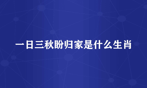 一日三秋盼归家是什么生肖