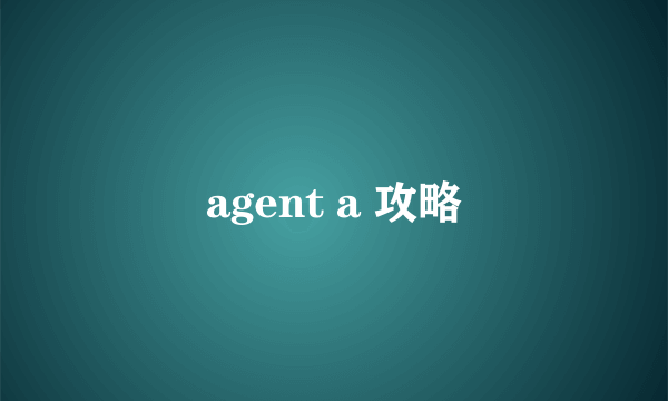 agent a 攻略