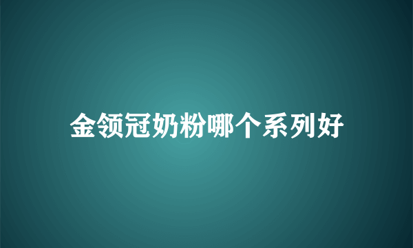 金领冠奶粉哪个系列好