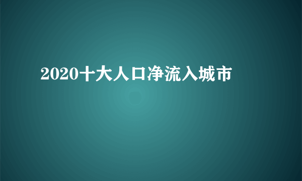 2020十大人口净流入城市